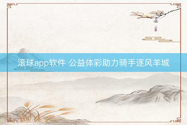 滚球app软件 公益体彩助力骑手逐风羊城