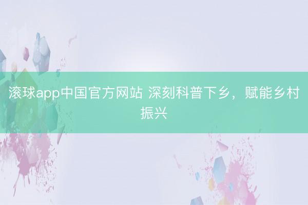 滚球app中国官方网站 深刻科普下乡，<a href=