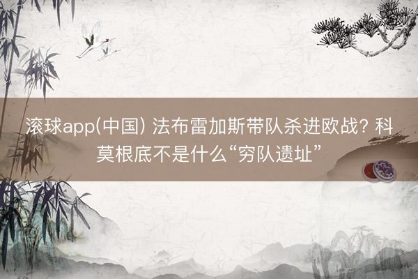 滚球app(中国) 法布雷加斯带队杀进欧战? 科莫根底不是什么“穷队遗址”