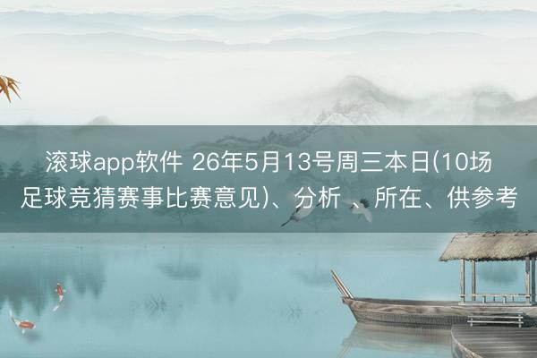 滚球app软件 26年5月13号周三本日(10场足球竞猜赛事比赛意见)、分析 、所在、供参考