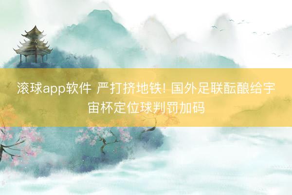 滚球app软件 严打挤地铁! 国外足联酝酿给宇宙杯定位球判罚加码