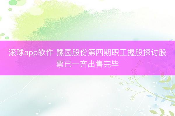 滚球app软件 豫园股份第四期职工握股探讨股票已一齐出售完毕