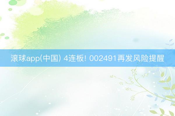 滚球app(中国) 4连板! 002491再发风险提醒