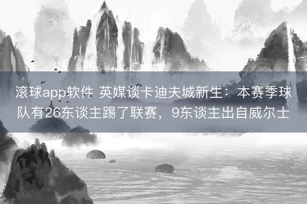 滚球app软件 英媒谈卡迪夫城新生:本赛季球队有26东谈主踢了联赛,9东谈主出自威尔士