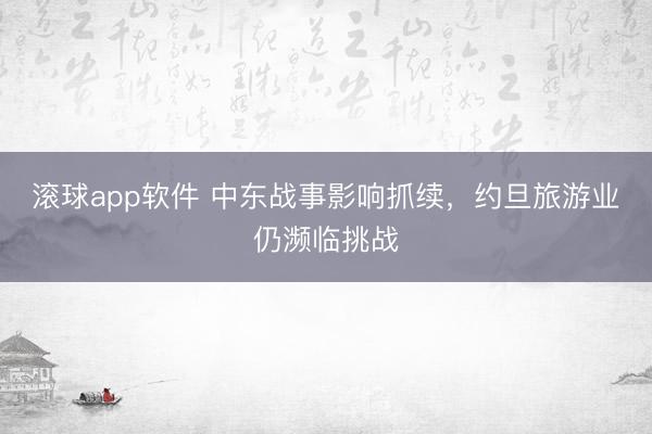 滚球app软件 中东战事影响抓续,约旦旅游业仍濒临挑战