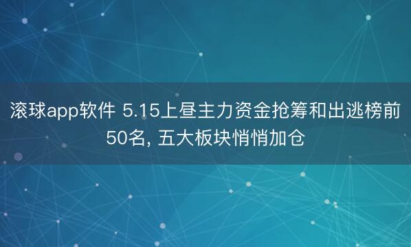 滚球app软件 5.15上昼主力资金抢筹和出逃榜前50名, 五大板块悄悄加仓