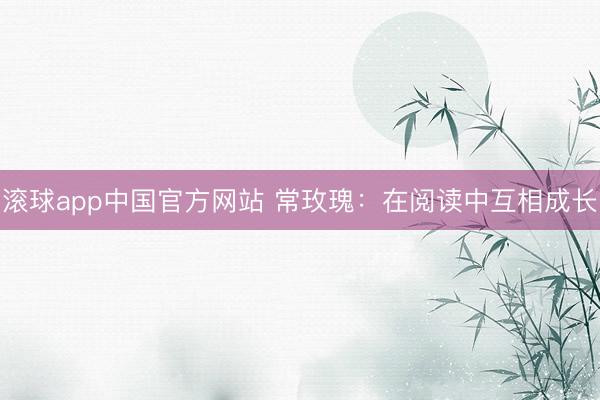 滚球app中国官方网站 常玫瑰:在阅读中互相成长