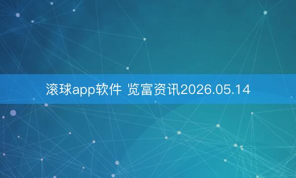 滚球app软件 览富资讯2026.05.14