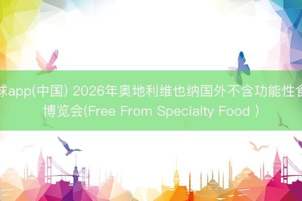 滚球app(中国) 2026年奥地利维也纳国外不含功能性食物博览会(Free From Specialty Food )