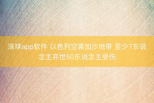 滚球app软件 以色列空袭加沙地带 至少7东说念主弃世50东说念主受伤