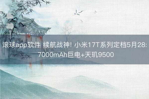 滚球app软件 续航战神! 小米17T系列定档5月28: 7000mAh巨电+天玑9500
