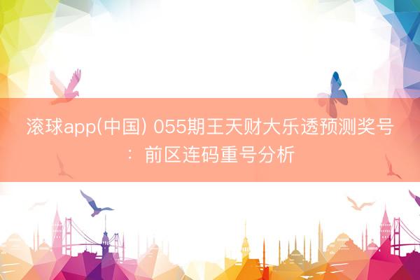 滚球app(中国) 055期王天财大乐透预测奖号:前区连码重号分析