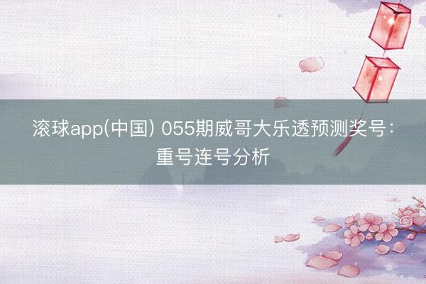 滚球app(中国) 055期威哥大乐透预测奖号:重号连号分析