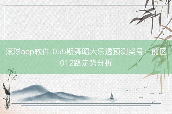 滚球app软件 055期舞昭大乐透预测奖号：前区012路走势分析