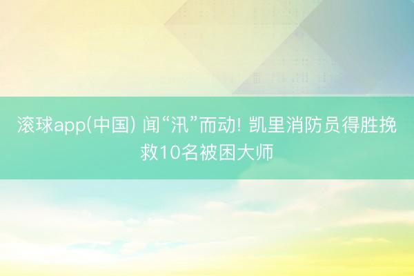 滚球app(中国) 闻“汛”而动! 凯里消防员得胜挽救10名被困大师