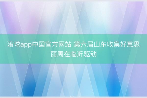 滚球app中国官方网站 第六届山东收集好意思丽周在临沂驱动