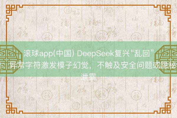 滚球app(中国) DeepSeek复兴“乱回”缝隙:异常字符激发模子幻觉,不触及安全问题或隐秘泄露