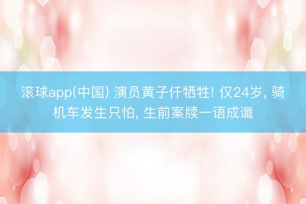 滚球app(中国) 演员黄子仟牺牲! 仅24岁, 骑机车发生只怕, 生前案牍一语成谶