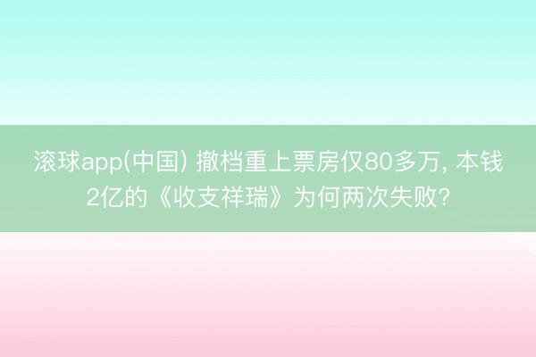 滚球app(中国) 撤档重上票房仅80多万， 本钱2亿的《收支祥瑞》为何两次失败?