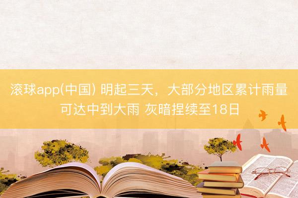 滚球app(中国) 明起三天，大部分地区累计雨量可达中到大雨 灰暗捏续至18日
