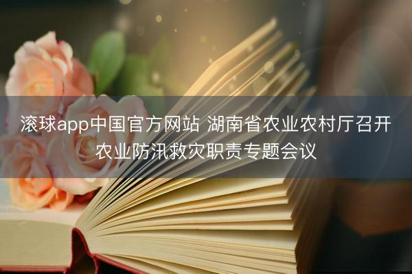 滚球app中国官方网站 湖南省农业农村厅召开农业防汛救灾职责专题会议