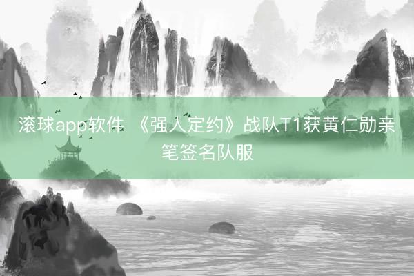 滚球app软件 《强人定约》战队T1获黄仁勋亲笔签名队服