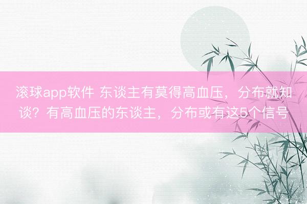 滚球app软件 东谈主有莫得高血压，分布就知谈？有高血压的东谈主，分布或有这5个信号