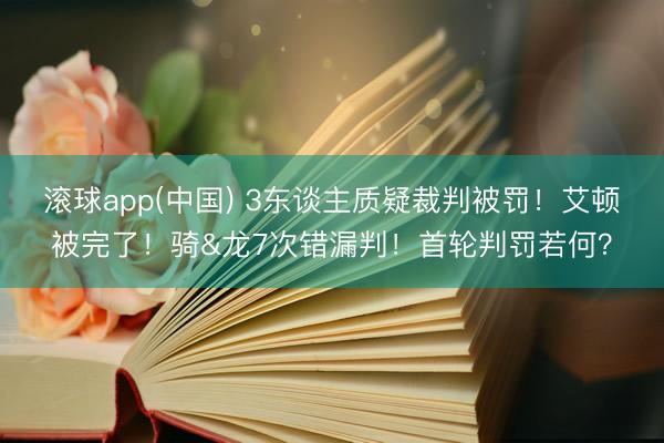 滚球app(中国) 3东谈主质疑裁判被罚！艾顿被完了！骑&龙7次错漏判！首轮判罚若何？