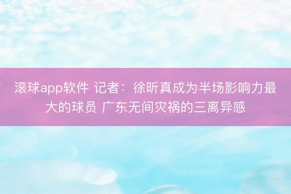 滚球app软件 记者：徐昕真成为半场影响力最大的球员 广东无间灾祸的三离异感