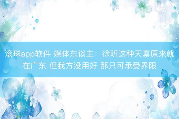 滚球app软件 媒体东谈主：徐昕这种天禀原来就在广东 但我方没用好 那只可承受界限