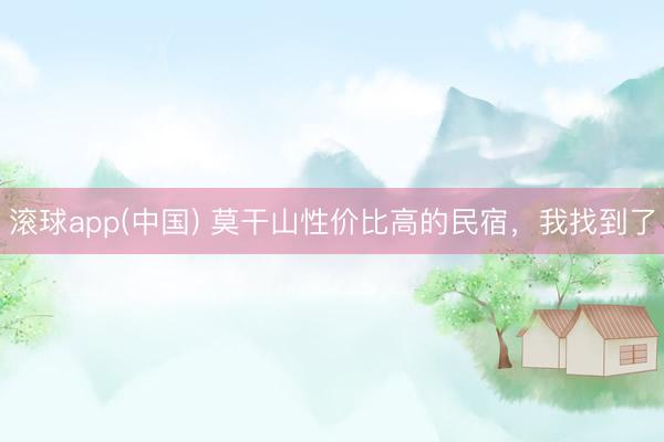 滚球app(中国) 莫干山性价比高的民宿，我找到了