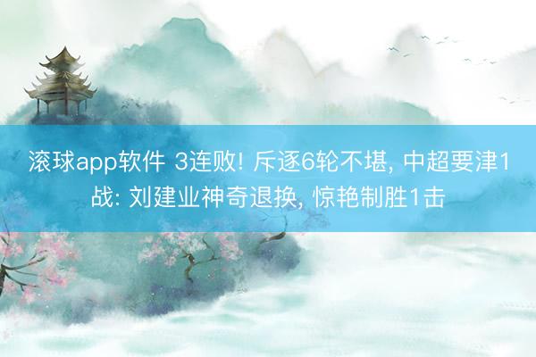 滚球app软件 3连败! 斥逐6轮不堪， 中超要津1战: 刘建业神奇退换， 惊艳制胜1击