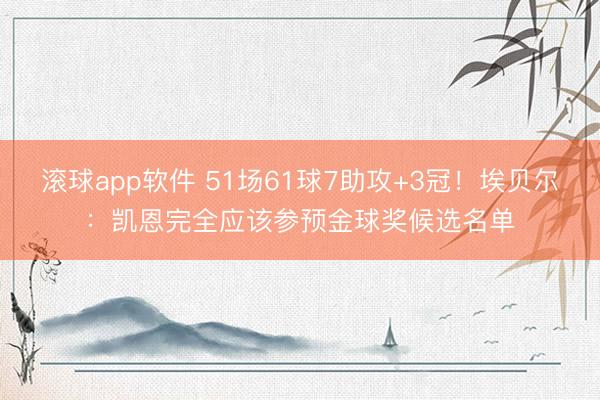 滚球app软件 51场61球7助攻+3冠！埃贝尔：凯恩完全应该参预金球奖候选名单