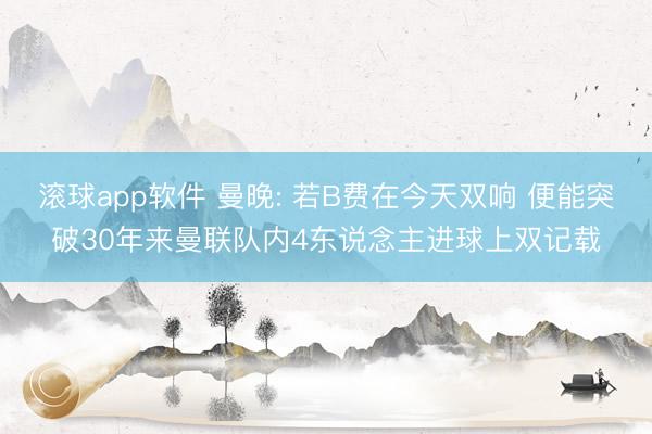 滚球app软件 曼晚: 若B费在今天双响 便能突破30年来曼联队内4东说念主进球上双记载