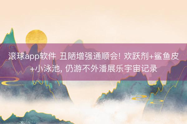 滚球app软件 丑陋增强通顺会! 欢跃剂+鲨鱼皮+小泳池， 仍游不外潘展乐宇宙记录