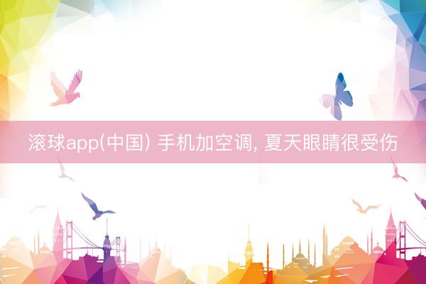 滚球app(中国) 手机加空调， 夏天眼睛很受伤