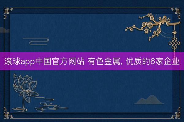 滚球app中国官方网站 有色金属， 优质的6家企业