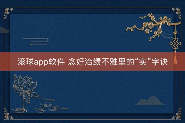滚球app软件 念好治绩不雅里的“实”字诀