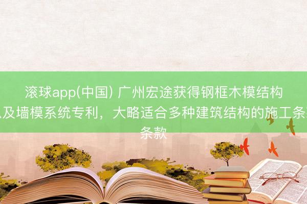 滚球app(中国) 广州宏途获得钢框木模结构以及墙模系统专利，大略适合多种建筑结构的施工条款