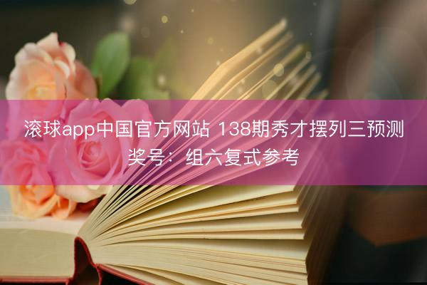 滚球app中国官方网站 138期秀才摆列三预测奖号：组六复式参考