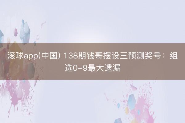 滚球app(中国) 138期钱哥摆设三预测奖号：组选0-9最大遗漏