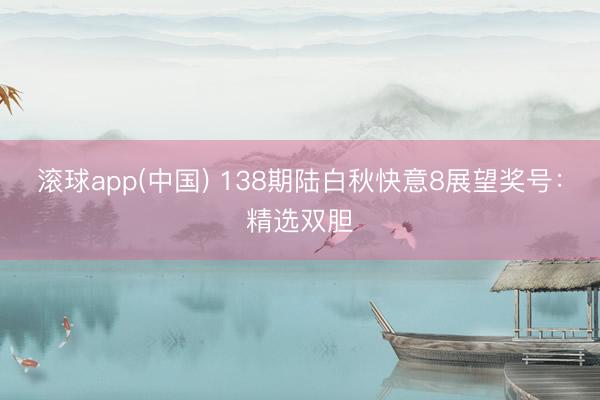 滚球app(中国) 138期陆白秋快意8展望奖号：精选双胆