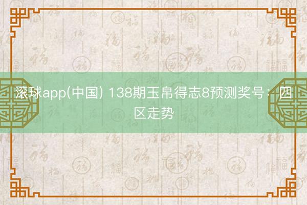 滚球app(中国) 138期玉帛得志8预测奖号：四区走势