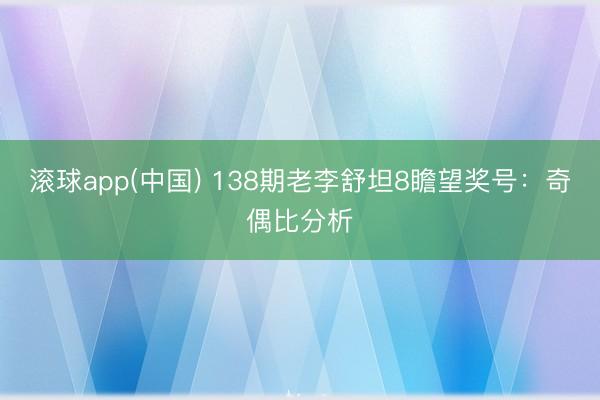 滚球app(中国) 138期老李舒坦8瞻望奖号：奇偶比分析