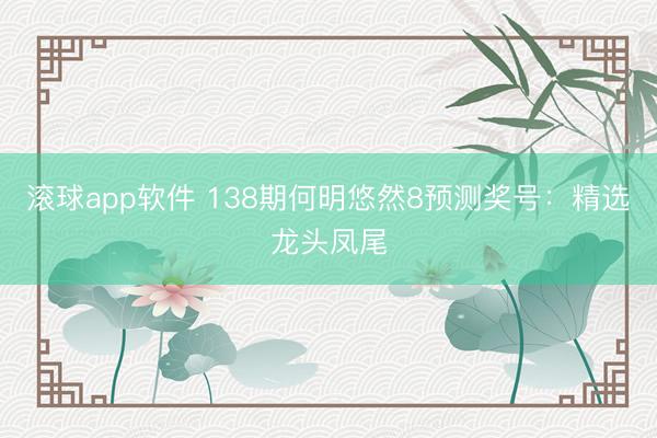 滚球app软件 138期何明悠然8预测奖号：精选龙头凤尾