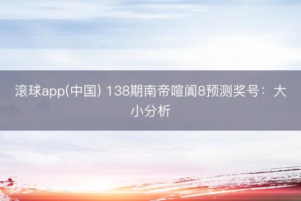 滚球app(中国) 138期南帝喧阗8预测奖号：大小分析