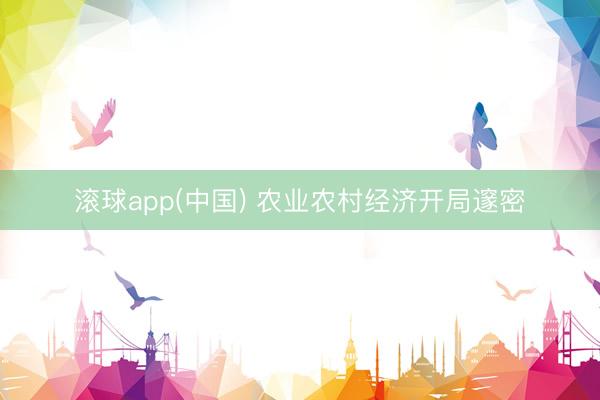 滚球app(中国) 农业农村经济开局邃密