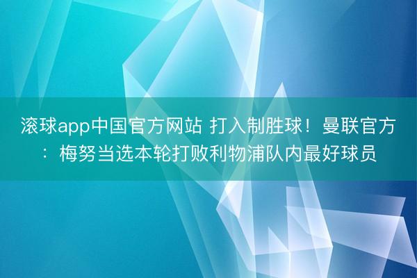 滚球app中国官方网站 打入制胜球！曼联官方：梅努当选本轮打败利物浦队内最好球员