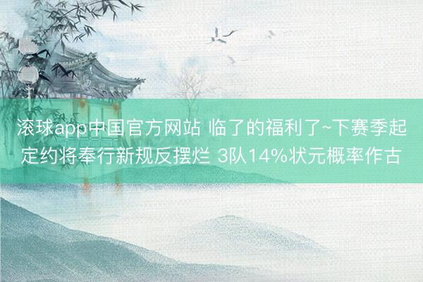 滚球app中国官方网站 临了的福利了~下赛季起定约将奉行新规反摆烂 3队14%状元概率作古