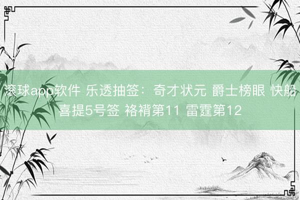 滚球app软件 乐透抽签：奇才状元 爵士榜眼 快船喜提5号签 袼褙第11 雷霆第12